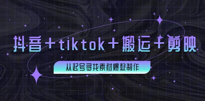 百万粉丝博主·抖音+tiktok+搬运+剪映，从起号寻找素材爆款制作网创吧-网创项目资源站-副业项目-创业项目-搞钱项目创业吧