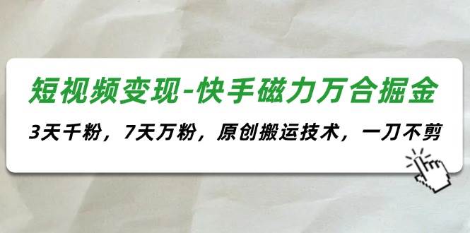 短视频变现-快手磁力万合掘金，3天千粉，7天万粉，原创搬运技术，一刀不剪网创吧-网创项目资源站-副业项目-创业项目-搞钱项目创业吧