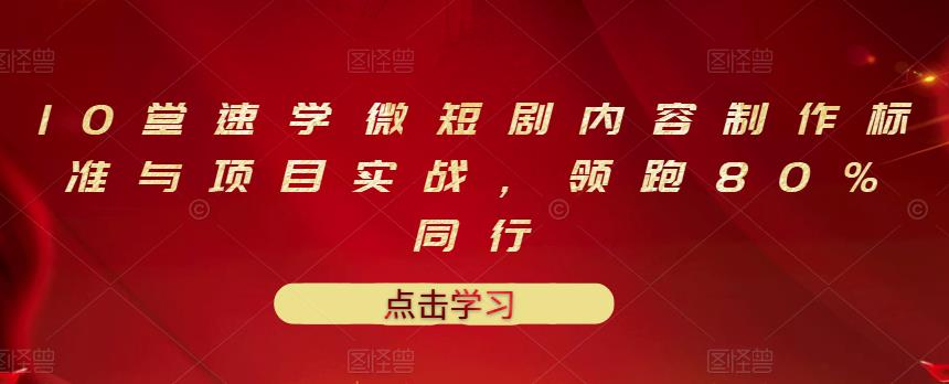 10堂速学微短剧内容制作标准与项目实战，领跑80%同行网创吧-网创项目资源站-副业项目-创业项目-搞钱项目创业吧
