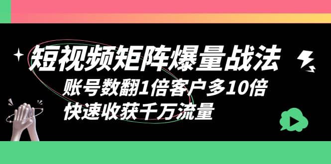 短视频-矩阵爆量战法，账号数翻1倍客户多10倍，快速收获千万流量网创吧-网创项目资源站-副业项目-创业项目-搞钱项目创业吧