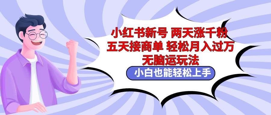 小红书新号两天涨千粉五天接商单轻松月入过万 无脑搬运玩法 小白也能轻…网创吧-网创项目资源站-副业项目-创业项目-搞钱项目创业吧