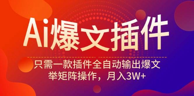 Ai爆文插件，只需一款插件全自动输出爆文，举矩阵操作，月入3W+网创吧-网创项目资源站-副业项目-创业项目-搞钱项目创业吧