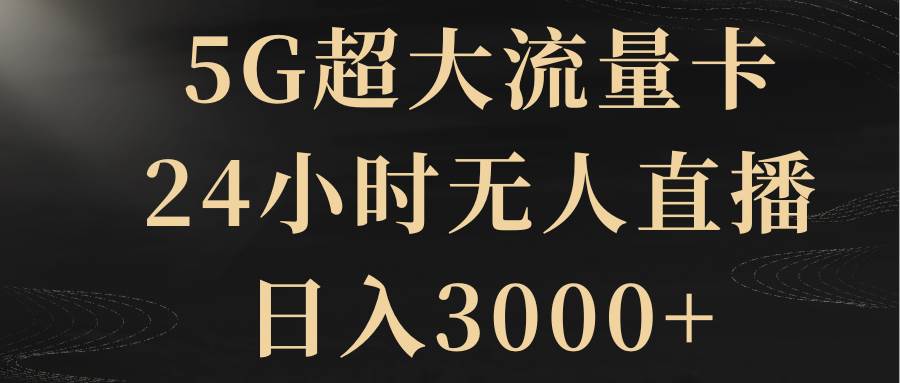 5G超大流量卡，24小时无人直播，日入3000+网创吧-网创项目资源站-副业项目-创业项目-搞钱项目创业吧