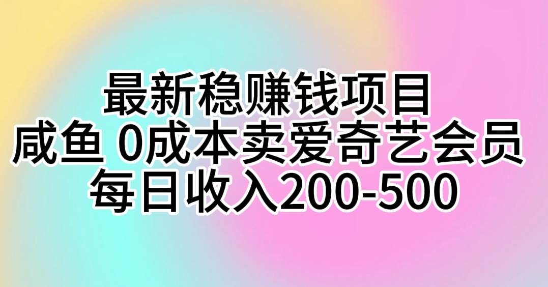 最新稳赚钱项目 咸鱼 0成本卖爱奇艺会员 每日收入200-500网创吧-网创项目资源站-副业项目-创业项目-搞钱项目创业吧