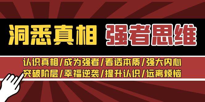 洞悉真相 强者-思维：认识真相/成为强者/看透本质/强大内心/提升认识网创吧-网创项目资源站-副业项目-创业项目-搞钱项目创业吧