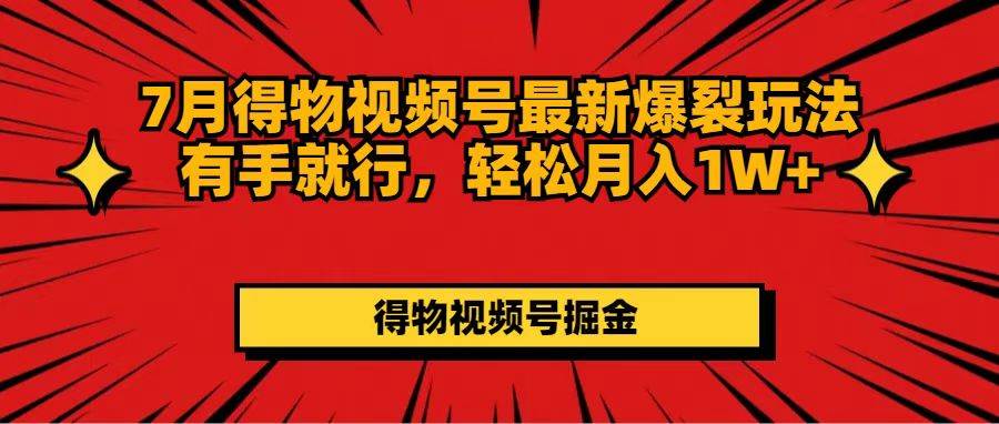 7月得物视频号最新爆裂玩法有手就行，轻松月入1W+网创吧-网创项目资源站-副业项目-创业项目-搞钱项目创业吧