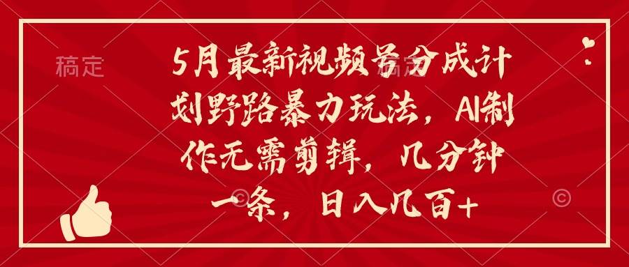 5月最新视频号分成计划野路暴力玩法，ai制作，无需剪辑。几分钟一条，…网创吧-网创项目资源站-副业项目-创业项目-搞钱项目创业吧