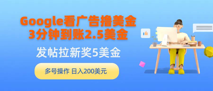 Google看广告撸美金，3分钟到账2.5美金，发帖拉新5美金，多号操作，日入…网创吧-网创项目资源站-副业项目-创业项目-搞钱项目创业吧