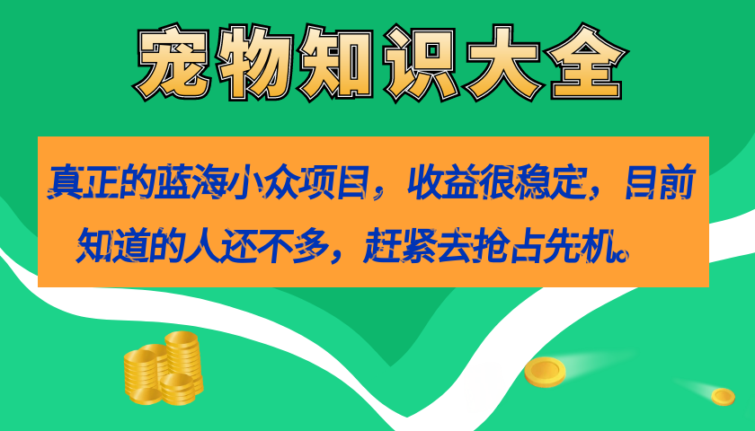 真正的蓝海小众项目，宠物知识大全，收益很稳定（教务+素材）网创吧-网创项目资源站-副业项目-创业项目-搞钱项目创业吧
