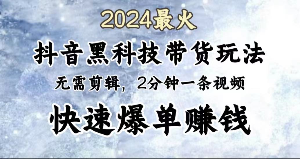 2024最火，抖音黑科技带货玩法，无需剪辑基础，2分钟一条作品，快速爆单网创吧-网创项目资源站-副业项目-创业项目-搞钱项目创业吧
