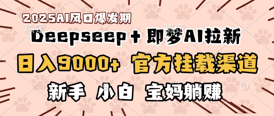 日入9000+！DeepSeep＋即梦拉新，官方挂载渠道，新手小白宝妈躺赚网创吧-网创项目资源站-副业项目-创业项目-搞钱项目创业吧