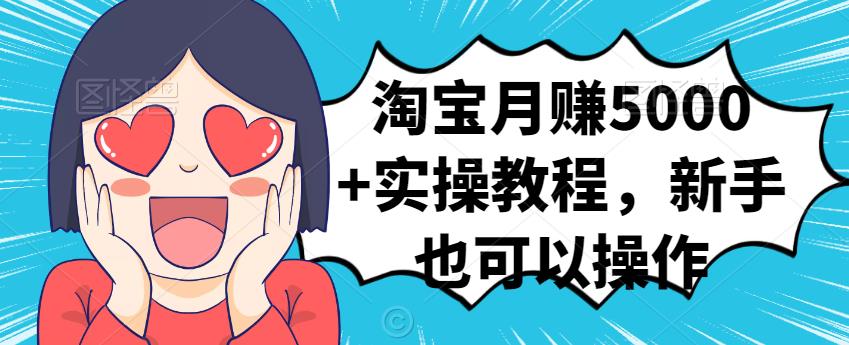 淘宝月赚5000+实操教程，新手也可以操作网创吧-网创项目资源站-副业项目-创业项目-搞钱项目创业吧