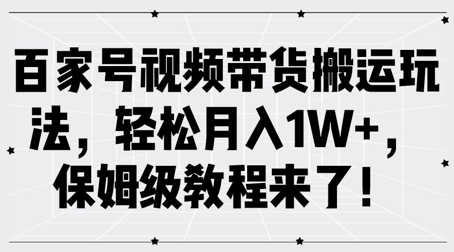 百家号视频带货搬运玩法，轻松月入1W+，保姆级教程来了！网创吧-网创项目资源站-副业项目-创业项目-搞钱项目创业吧