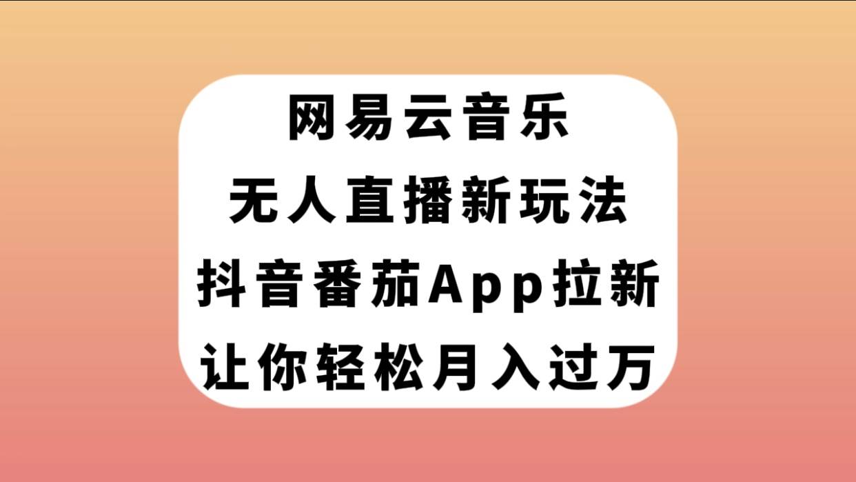 网易云音乐无人直播新玩法，抖音番茄APP拉新，让你轻松月入过万网创吧-网创项目资源站-副业项目-创业项目-搞钱项目创业吧