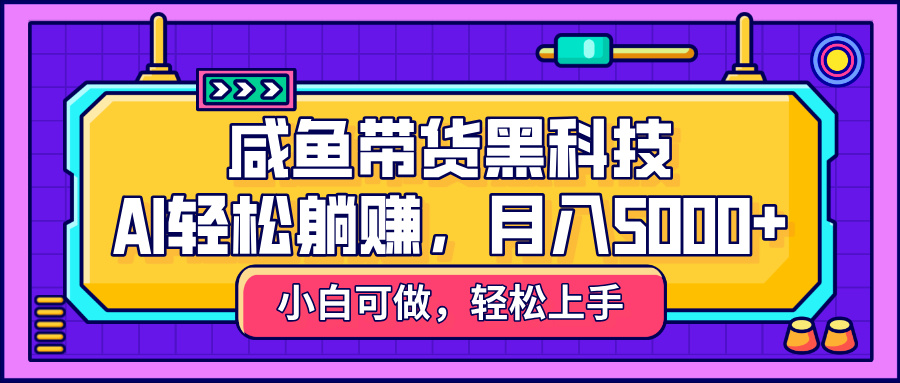 咸鱼带货黑科技，AI轻松躺赚，稳定月入5000+网创吧-网创项目资源站-副业项目-创业项目-搞钱项目创业吧