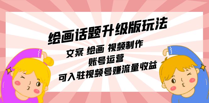 绘画话题升级版玩法：文案 绘画 视频制作 账号运营 可入驻视频号赚流量收益网创吧-网创项目资源站-副业项目-创业项目-搞钱项目创业吧