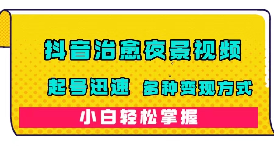 抖音治愈系夜景视频，起号迅速，多种变现方式，小白轻松掌握（附120G素材）网创吧-网创项目资源站-副业项目-创业项目-搞钱项目创业吧