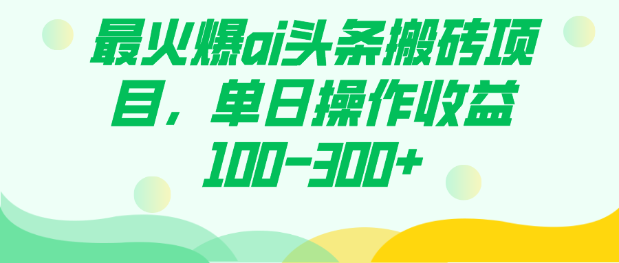 最火爆ai头条搬砖项目，单日操作收益100-300+网创吧-网创项目资源站-副业项目-创业项目-搞钱项目创业吧