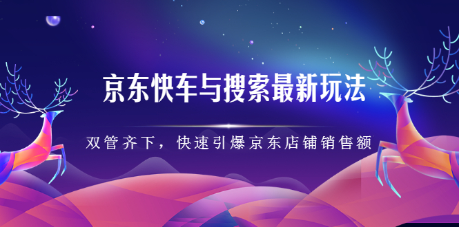 京东快车与搜索最新玩法，四个维度抢占红利，引爆京东平台网创吧-网创项目资源站-副业项目-创业项目-搞钱项目创业吧