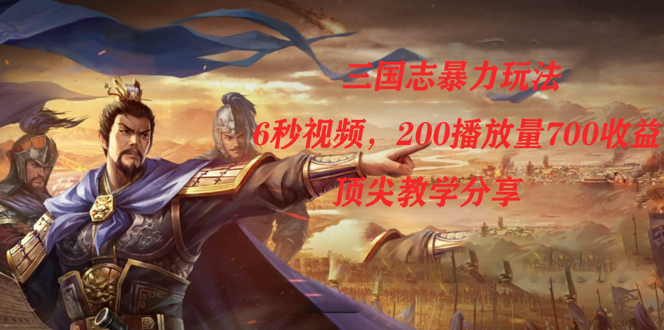 三国志暴力玩法，6秒视频，200播放量700收益，顶尖教学分享网创吧-网创项目资源站-副业项目-创业项目-搞钱项目创业吧