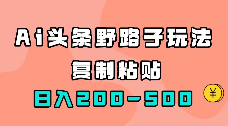 AI头条野路子玩法，只需复制粘贴，日入200-500+网创吧-网创项目资源站-副业项目-创业项目-搞钱项目创业吧