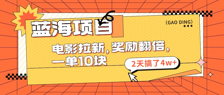 蓝海项目，电影拉新，暑期赏金翻倍，一单10元，2天搞了4w+网创吧-网创项目资源站-副业项目-创业项目-搞钱项目创业吧