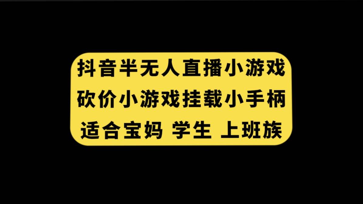 抖音半无人直播砍价小游戏，挂载游戏小手柄， 适合宝妈 学生 上班族网创吧-网创项目资源站-副业项目-创业项目-搞钱项目创业吧