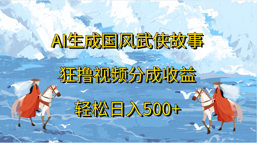 AI生成国风武侠故事，狂撸视频分成收益，轻松日入500+网创吧-网创项目资源站-副业项目-创业项目-搞钱项目创业吧