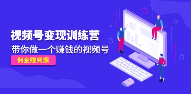 《视频号变现训练营》网创吧-网创项目资源站-副业项目-创业项目-搞钱项目创业吧