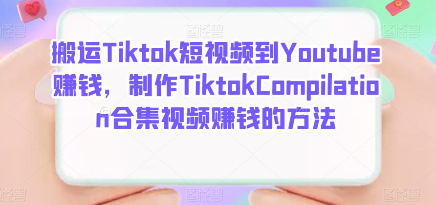 搬运Tiktok短视频到Youtube赚钱，制作Tiktok Compilation合集视频赚钱的方法网创吧-网创项目资源站-副业项目-创业项目-搞钱项目创业吧
