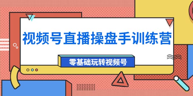 外面收费700的视频号直播操盘手训练营：零基础玩转视频号（10节课）网创吧-网创项目资源站-副业项目-创业项目-搞钱项目创业吧