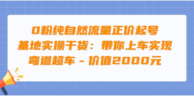 0粉纯自然流量正价起号基地实操干货：带你上车实现弯道超车 – 价值2000元网创吧-网创项目资源站-副业项目-创业项目-搞钱项目创业吧