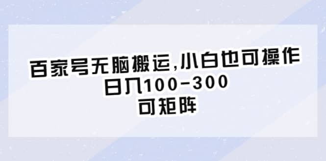 百家号无脑搬运,小白也可操作，日入100-300，可矩阵网创吧-网创项目资源站-副业项目-创业项目-搞钱项目创业吧
