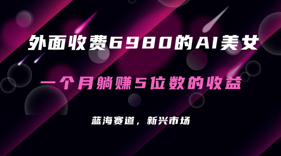 外面收费6980的AI美女项目！每月躺赚5位数收益（教程+素材+工具）网创吧-网创项目资源站-副业项目-创业项目-搞钱项目创业吧