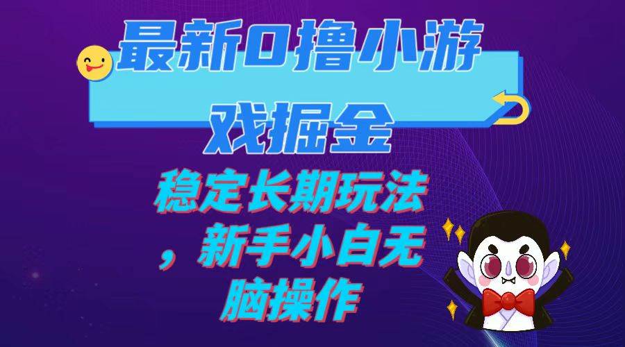 最新0撸小游戏掘金单机日入100-200稳定长期玩法，新手小白无脑操作网创吧-网创项目资源站-副业项目-创业项目-搞钱项目创业吧