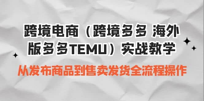 跨境电商（跨境多多 海外版多多TEMU）实操教学 从发布商品到售卖发货全流程网创吧-网创项目资源站-副业项目-创业项目-搞钱项目创业吧