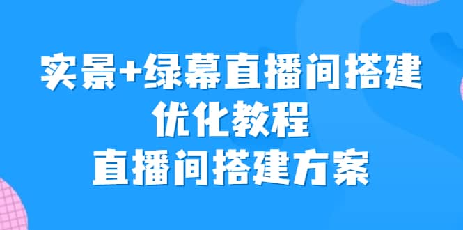 实景+绿幕直播间搭建优化教程，直播间搭建方案网创吧-网创项目资源站-副业项目-创业项目-搞钱项目创业吧