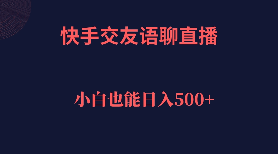 快手交友语聊直播，轻松日入500＋网创吧-网创项目资源站-副业项目-创业项目-搞钱项目创业吧