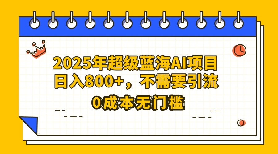 25年超级蓝海AI项目日入800+，不需要引流零成本网创吧-网创项目资源站-副业项目-创业项目-搞钱项目创业吧
