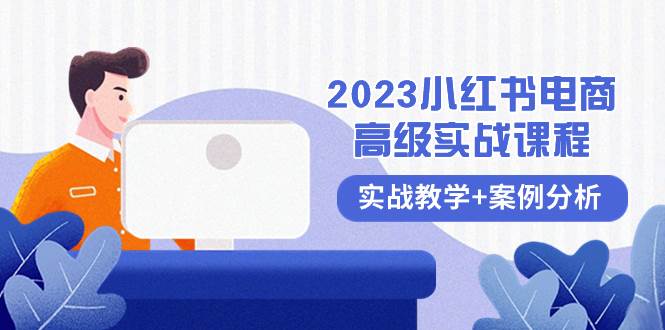 2023小红书-电商高级实战课程，实战教学+案例分析（38节课）网创吧-网创项目资源站-副业项目-创业项目-搞钱项目创业吧