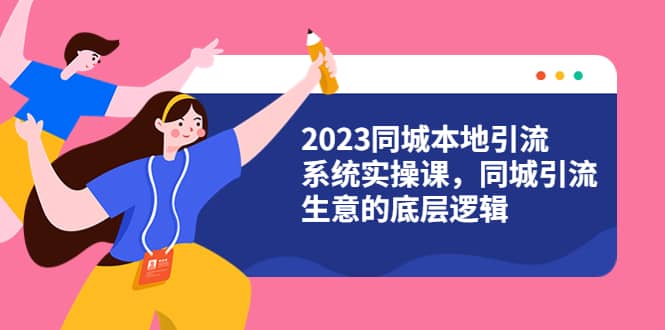 2023同城本地引流系统实操课，同城引流生意的底层逻辑（31节视频课）网创吧-网创项目资源站-副业项目-创业项目-搞钱项目创业吧