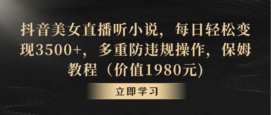抖音美女直播听小说，每日轻松变现3500+，多重防违规操作，保姆教程（价值1980元)网创吧-网创项目资源站-副业项目-创业项目-搞钱项目创业吧