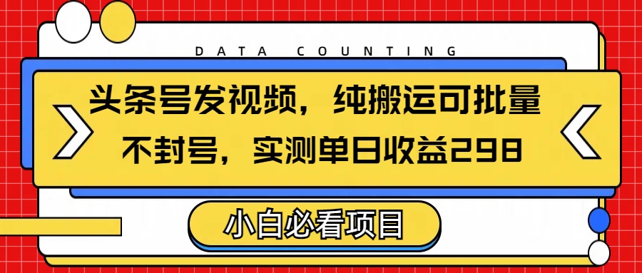 头条发视频，纯搬运可批量，不封号玩法实测单日收益单号298网创吧-网创项目资源站-副业项目-创业项目-搞钱项目创业吧
