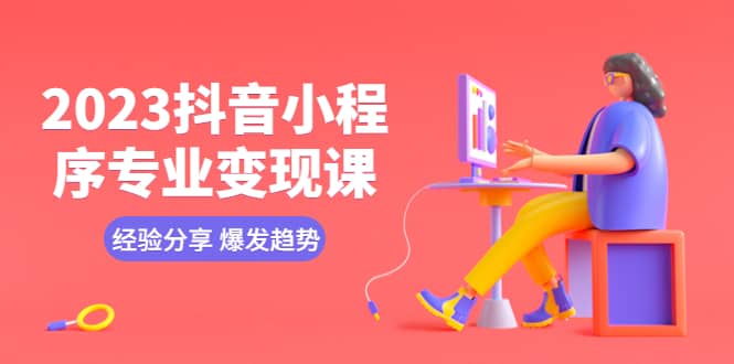 2023抖音小程序专业变现课 经验分享 爆发趋势 变现逻辑 养高权重号 剪辑等网创吧-网创项目资源站-副业项目-创业项目-搞钱项目创业吧