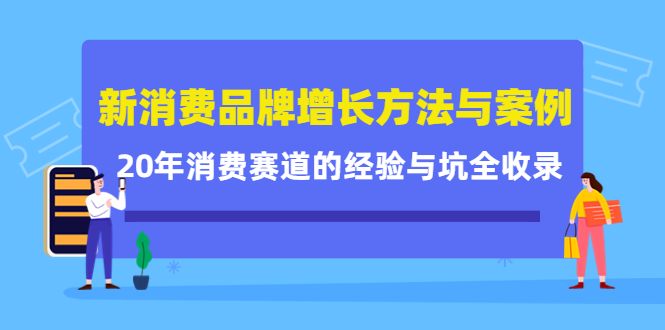 新消费品牌增长方法与案例精华课：20年消费赛道的经验与坑全收录网创吧-网创项目资源站-副业项目-创业项目-搞钱项目创业吧