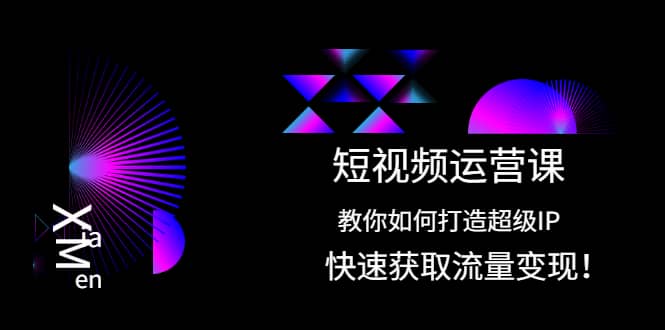 短视频运营课：教你如何打造超级IP，快速获取流量变现网创吧-网创项目资源站-副业项目-创业项目-搞钱项目创业吧