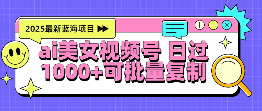 2025年最新蓝海项目 ai美女视频号 日入1000＋ 可批量复制网创吧-网创项目资源站-副业项目-创业项目-搞钱项目创业吧