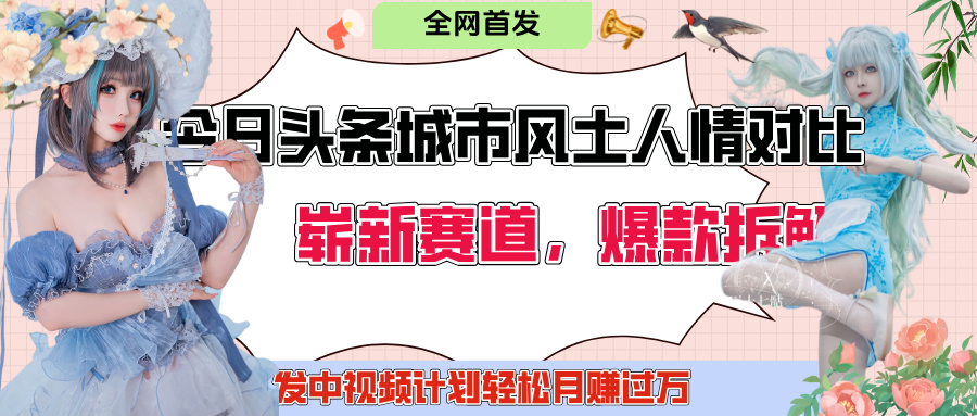 今日头条城市人文对比赛道，制造对立让粉丝站队，引发共鸣及自豪感，发中视频计划轻松月赚过万！网创吧-网创项目资源站-副业项目-创业项目-搞钱项目创业吧
