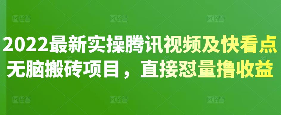 2022最新实操腾讯视频及快看点无脑搬砖项目，直接怼量撸收益网创吧-网创项目资源站-副业项目-创业项目-搞钱项目创业吧