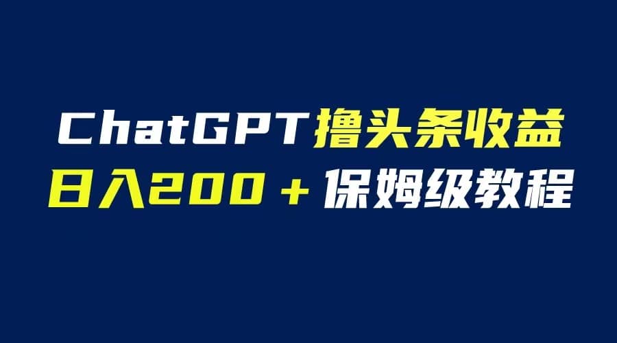 GPT解放双手撸头条收益，日入200保姆级教程，自媒体小白无脑操作网创吧-网创项目资源站-副业项目-创业项目-搞钱项目创业吧